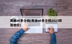 奥迪a6多少钱(奥迪a6多少钱2023款落地价)