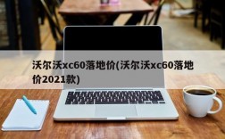 沃尔沃xc60落地价(沃尔沃xc60落地价2021款)