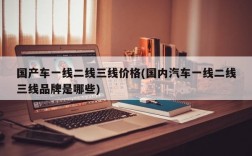 国产车一线二线三线价格(国内汽车一线二线三线品牌是哪些)