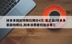 拼多多回应特斯拉降价4万:是正品(拼多多套路特斯拉,别拿消费者权益说事!)