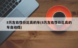 8万左右性价比高的车(8万左右性价比高的车自动挡)