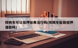 按揭车可以抵押给典当行吗(按揭车能做抵押借款吗)