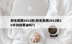 别克英朗2012款(别克英朗2012款16手动挡费油吗?)