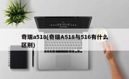 奇瑞a518(奇瑞A518与516有什么区别)