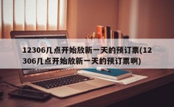 12306几点开始放新一天的预订票(12306几点开始放新一天的预订票啊)