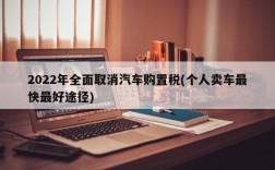 2022年全面取消汽车购置税(个人卖车最快最好途径)