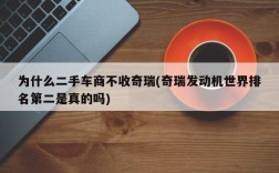 为什么二手车商不收奇瑞(奇瑞发动机世界排名第二是真的吗)