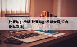 比亚迪g3改装(比亚迪g3改装大屏,没有倒车影像)