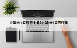 小型suv口碑前十名(小型suv口碑排名)