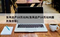 东风日产10万以内(东风日产10万以内图片及价格)