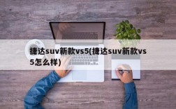 捷达suv新款vs5(捷达suv新款vs5怎么样)