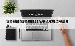 福特智胜(福特智胜23发电机皮带型号是多少)