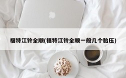 福特江铃全顺(福特江铃全顺一般几个胎压)