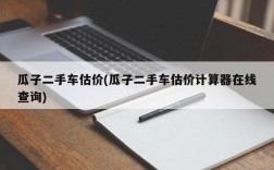 瓜子二手车估价(瓜子二手车估价计算器在线查询)