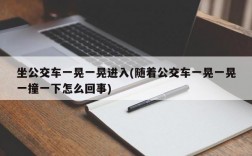 坐公交车一晃一晃进入(随着公交车一晃一晃一撞一下怎么回事)