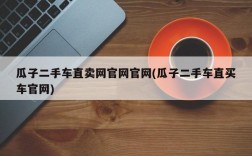 瓜子二手车直卖网官网官网(瓜子二手车直买车官网)