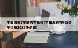 丰田海狮7座商务车价格(丰田海狮7座商务车价格2023多少钱)