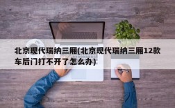 北京现代瑞纳三厢(北京现代瑞纳三厢12款车后门打不开了怎么办)