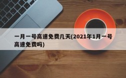 一月一号高速免费几天(2021年1月一号高速免费吗)