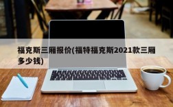 福克斯三厢报价(福特福克斯2021款三厢多少钱)