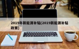 2019年新能源补贴(2019新能源补贴政策)