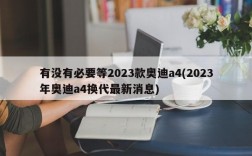 有没有必要等2023款奥迪a4(2023年奥迪a4换代最新消息)