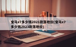 宝马x7多少钱2021款落地价(宝马x7多少钱2023款落地价)