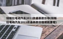 特斯拉电动汽车2022款最新款价格(特斯拉电动汽车2022款最新款价格续航里程)