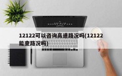 12122可以咨询高速路况吗(12122能查路况吗)