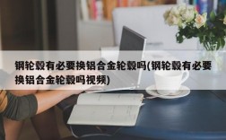 钢轮毂有必要换铝合金轮毂吗(钢轮毂有必要换铝合金轮毂吗视频)