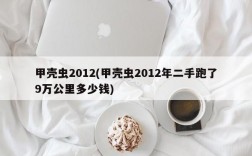 甲壳虫2012(甲壳虫2012年二手跑了9万公里多少钱)