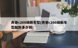 奔驰c260级新车型(奔驰c260级新车型越野多少钱)