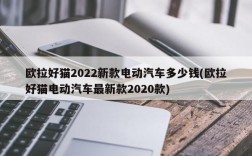 欧拉好猫2022新款电动汽车多少钱(欧拉好猫电动汽车最新款2020款)