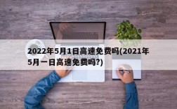 2022年5月1日高速免费吗(2021年5月一日高速免费吗?)