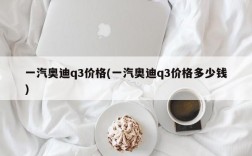 一汽奥迪q3价格(一汽奥迪q3价格多少钱)