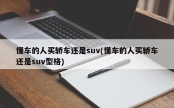 懂车的人买轿车还是suv(懂车的人买轿车还是suv型格)