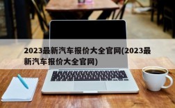 2023最新汽车报价大全官网(2023最新汽车报价大全官网)