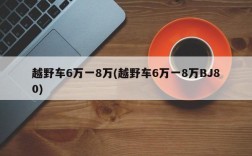 越野车6万一8万(越野车6万一8万BJ80)