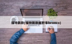 福特新款(福特新款越野车bronco)