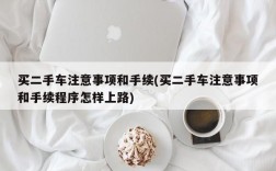 买二手车注意事项和手续(买二手车注意事项和手续程序怎样上路)