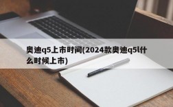 奥迪q5上市时间(2024款奥迪q5l什么时候上市)