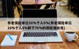 养老保险单位16%个人8%(养老保险单位16%个人8%剩下76%的保险谁给交)