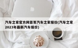 汽车之家官方网首页汽车之家报价(汽车之家2023年最新汽车报价)