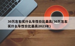 30万左右买什么车性价比最高(30万左右买什么车性价比最高2023年)