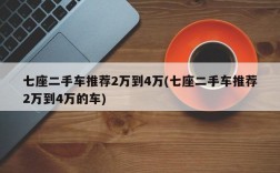 七座二手车推荐2万到4万(七座二手车推荐2万到4万的车)