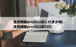 吉利博越pro2021款1.8t多少钱(吉利博越pro2022款18t)