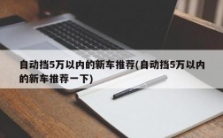 自动挡5万以内的新车推荐(自动挡5万以内的新车推荐一下)