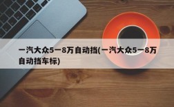 一汽大众5一8万自动挡(一汽大众5一8万自动挡车标)