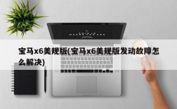 宝马x6美规版(宝马x6美规版发动故障怎么解决)