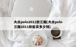 大众polo2011款三厢(大众polo三厢2011款能卖多少钱)